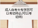 成人自考大专学历可以考幼师么(可以考幼师)