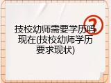技校幼师需要学历吗现在(技校幼师学历要求现状)