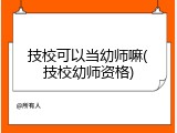 技校可以当幼师嘛(技校幼师资格)