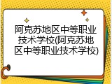 阿克苏地区中等职业技术学校(阿克苏地区中等职业技术学校)
