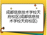 成都信息技术学校天府校区(成都信息技术学校天府校区)