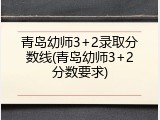 青岛幼师3+2录取分数线(青岛幼师3+2分数要求)