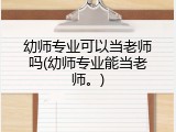 幼师专业可以当老师吗(幼师专业能当老师。)