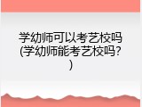 学幼师可以考艺校吗(学幼师能考艺校吗？)