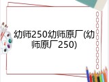 幼师250幼师原厂(幼师原厂250)