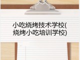 小吃烧烤技术学校(烧烤小吃培训学校)
