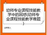 幼师专业课程技能教学中的困惑(幼师专业课程技能教学难题)