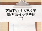 万博职业技术学校学费(万博技校学费标准)