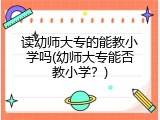 读幼师大专的能教小学吗(幼师大专能否教小学？)