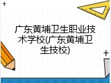 广东黄埔卫生职业技术学校(广东黄埔卫生技校)