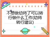 不想做幼师了可以转行做什么工作(幼师转行建议)