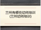 兰州有哪些幼师培训(兰州幼师培训)