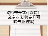 幼师专升本可以转什么专业(幼师专升可转专业选择)