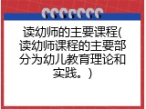 读幼师的主要课程(读幼师课程的主要部分为幼儿教育理论和实践。)