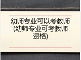 幼师专业可以考教师(幼师专业可考教师资格)
