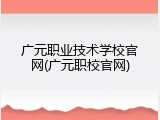 广元职业技术学校官网(广元职校官网)