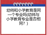 幼师和小学教育是同一个专业吗(幼师与小学教育专业是否相同？)