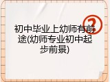 初中毕业上幼师有前途(幼师专业初中起步前景)