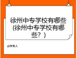 徐州中专学校有哪些(徐州中专学校有哪些？)