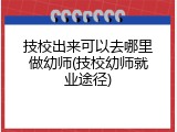 技校出来可以去哪里做幼师(技校幼师就业途径)