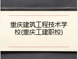 重庆建筑工程技术学校(重庆工建职校)
