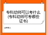 专科幼师可以考什么(专科幼师可考哪些证书)