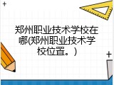 郑州职业技术学校在哪(郑州职业技术学校位置。)