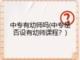 中专有幼师吗(中专是否设有幼师课程？)