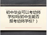 初中毕业可以考幼师学校吗(初中生能否报考幼师学校？)