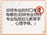幼师专业的对口专业有哪些(幼师专业对口专业包括幼儿教育学、心理学等。)