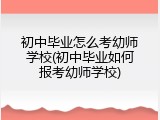 初中毕业怎么考幼师学校(初中毕业如何报考幼师学校)