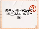 秦皇岛幼师专业学校(秦皇岛幼儿教育学院)