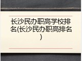 长沙民办职高学校排名(长沙民办职高排名)