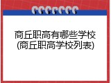 商丘职高有哪些学校(商丘职高学校列表)