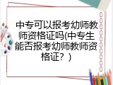 中专可以报考幼师教师资格证吗(中专生能否报考幼师教师资格证？)