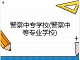 警察中专学校(警察中等专业学校)