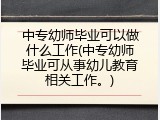 中专幼师毕业可以做什么工作(中专幼师毕业可从事幼儿教育相关工作。)