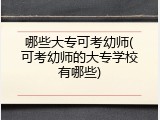 哪些大专可考幼师(可考幼师的大专学校有哪些)