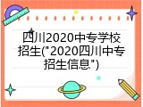 四川2020中专学校招生("2020四川中专招生信息")