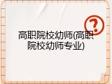 高职院校幼师(高职院校幼师专业)