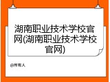 湖南职业技术学校官网(湖南职业技术学校官网)
