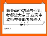 职业高中幼师专业能考哪些大专(职业高中幼师专业能考哪些大专？)