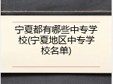 宁夏都有哪些中专学校(宁夏地区中专学校名单)