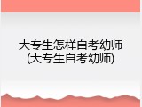 大专生怎样自考幼师(大专生自考幼师)