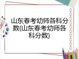 山东春考幼师各科分数(山东春考幼师各科分数)