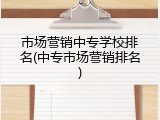 市场营销中专学校排名(中专市场营销排名)