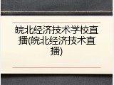 皖北经济技术学校直播(皖北经济技术直播)