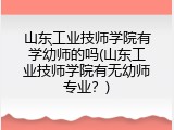 山东工业技师学院有学幼师的吗(山东工业技师学院有无幼师专业？)