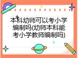 本科幼师可以考小学编制吗(幼师本科能考小学教师编制吗)