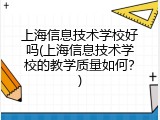 上海信息技术学校好吗(上海信息技术学校的教学质量如何？)